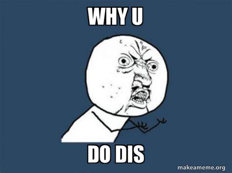 Why U Do Dis Meme